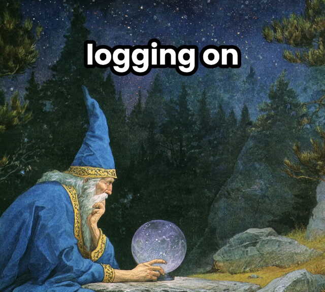 a wizard staring into a crystal ball with meme text that says "logging on"