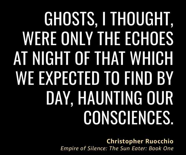 A quote in white text on a black background. The quote reads, "Ghosts, I thought, were only the echoes at night of that which we expected to find by day, haunting our consciences." The quote is attributed to Christopher Ruocchio from his novel Empire of Silence.
